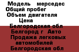  › Модель ­ мерседес › Общий пробег ­ 340 000 › Объем двигателя ­ 2 › Цена ­ 170 000 - Белгородская обл., Белгород г. Авто » Продажа легковых автомобилей   . Белгородская обл.